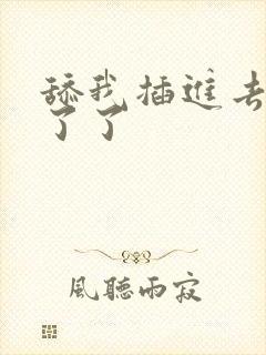 舔我插进去受不了了