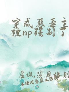 穿成恶毒主角攻被np强制了