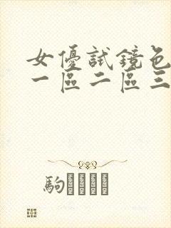 女优试镜色呦呦一区二区三区
