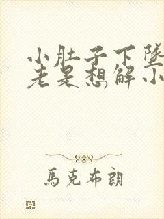 小肚子下坠 还老是想解小便是怎么回事