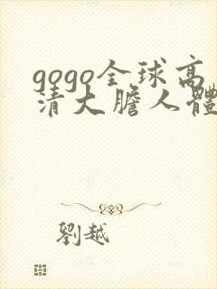 gogo全球高清大胆人体肉肉啪啪大尺度