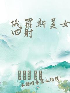 俄罗斯美女激情四射