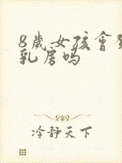 8岁女孩会发育乳房吗