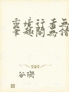 灵境行者无删减笔趣阁无错字