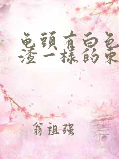 龟头有白色豆腐渣一样的东西还发痒