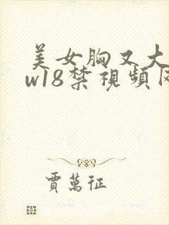 美女胸又大又ww18禁视频网站
