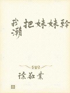 我把妹妹干到高潮