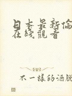 日本最新伦理片在线观看