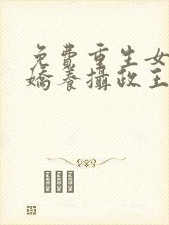 免费重生女首富娇养摄政王小说