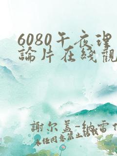 6080午夜理论片在线观看