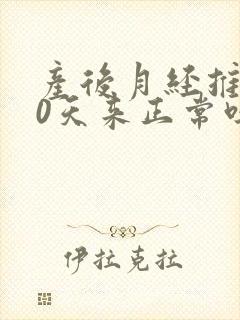 产后月经推迟10天来正常吗