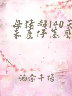 母猪超140天未产仔怎么办