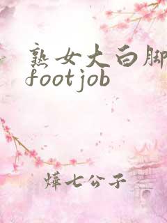 熟女大白脚脚交footjob