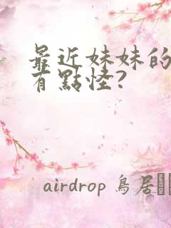 最近妹妹的样子有点怪?