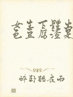 女生下体出现白色豆腐渣是什么原因