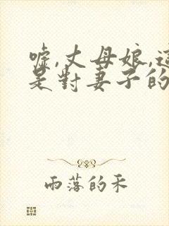 嘘,丈母娘,这是对妻子的秘密