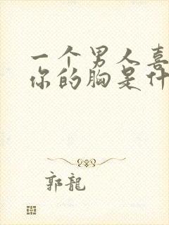 一个男人喜欢摸你的胸是什么心理