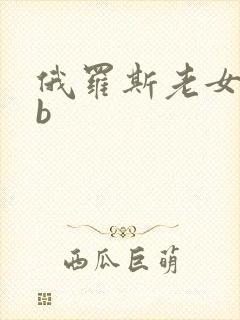 俄罗斯老女人搞b