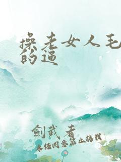 操老女人毛茸茸的逼