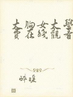大胸女大学生免费在线观看