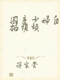 国产少妇自拍偷拍视频