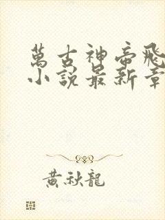 万古神帝飞天鱼小说最新章节目录