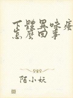 下体异味瘙痒是怎么回事