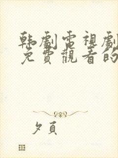 韩剧电视剧大全免费观看的软件