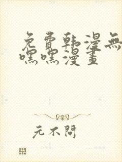 免费韩漫无遮羞嘿嘿漫画