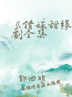 《错嫁甜缘》短剧全集