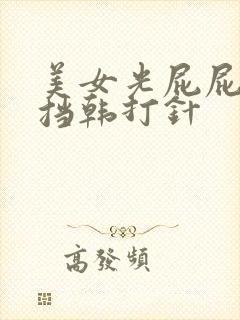 美女光屁屁无遮挡韩打针