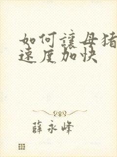 如何让母猪产仔速度加快