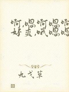 啊,嗯啊嗯啊,好爽,哦嗯嗯