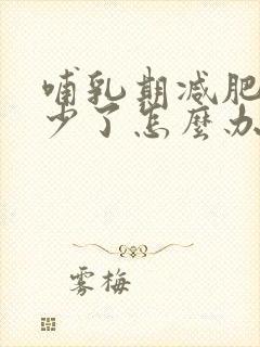 哺乳期减肥奶水少了怎么办