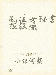 风流女秘书被老板狂操