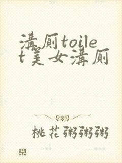 沟厕toilet美女沟厕