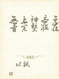 无上神帝免费观看完整版在线全集