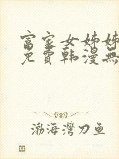 富家女姊姊漫画免费韩漫无删减在线观看