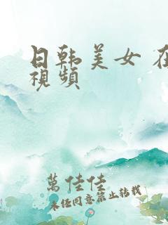 日韩美女 在线视频