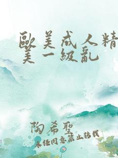 欧美成人精品欧美一级乱