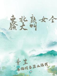 东北熟女全程露脸大叫