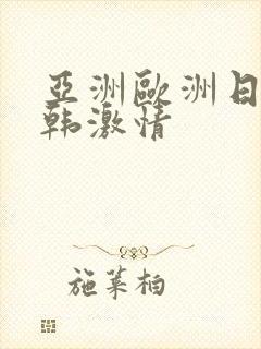 亚洲欧洲日产日韩激情