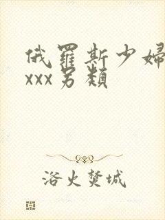 俄罗斯少妇性xxxx另类