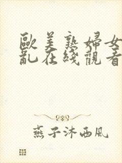 欧美熟妇女人欲乱在线观看