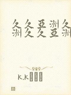 久久亚洲久久亚洲久久亚洲久久亚洲久