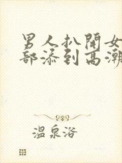 男人扒开女人下部添到高潮