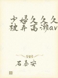 少妇久久久久久被弄高潮av