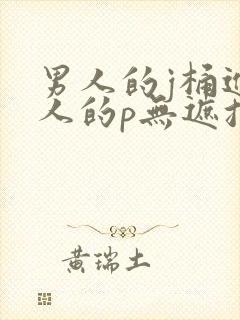 男人的j桶进女人的p无遮挡