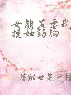 女朋友要我主动摸她的胸