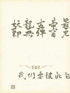 妖龙古帝最新章节无弹窗免费阅读